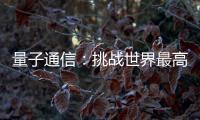 量子通信：挑战世界最高难度 架起天地一体万里通信网