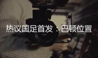 热议国足首发：巴顿位置灵活是变量
，日本只能算四队