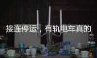 接连停运，有轨电车真的没“出路”吗？