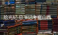 拾光纪·总书记考察山西，铭记光荣历史展望美好未来