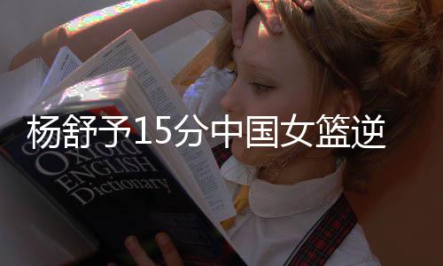 杨舒予分贾赛琪上篮命中